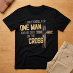 I Only Kneel For One Man And He Died On The Cross T-Shirt