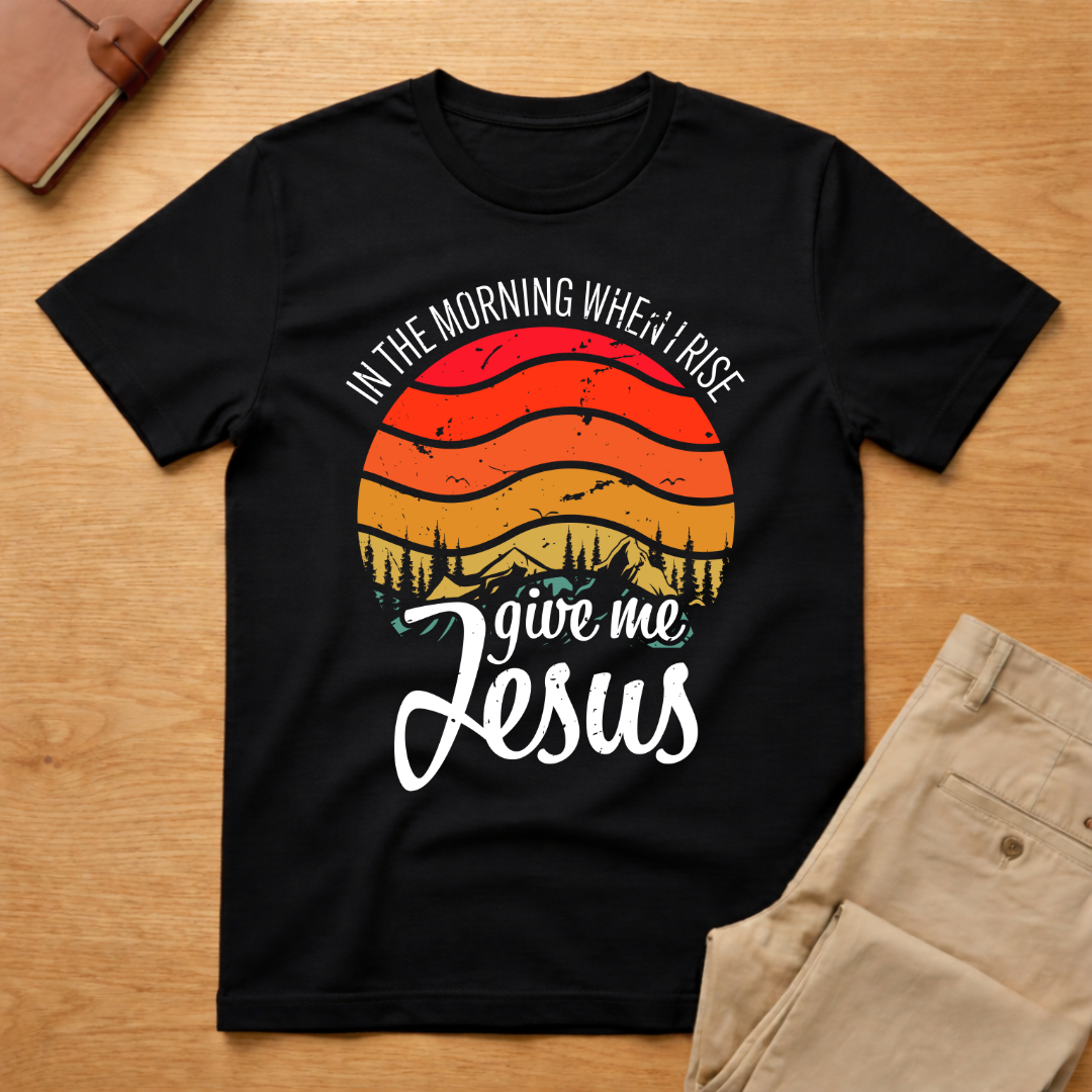 In The Morning When I Rise Give Me Jesus T-Shirt