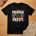 Prayed About it Still Petty T-Shirt
