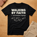 Walking By Faith and Sometimes Tripping T-Shirt