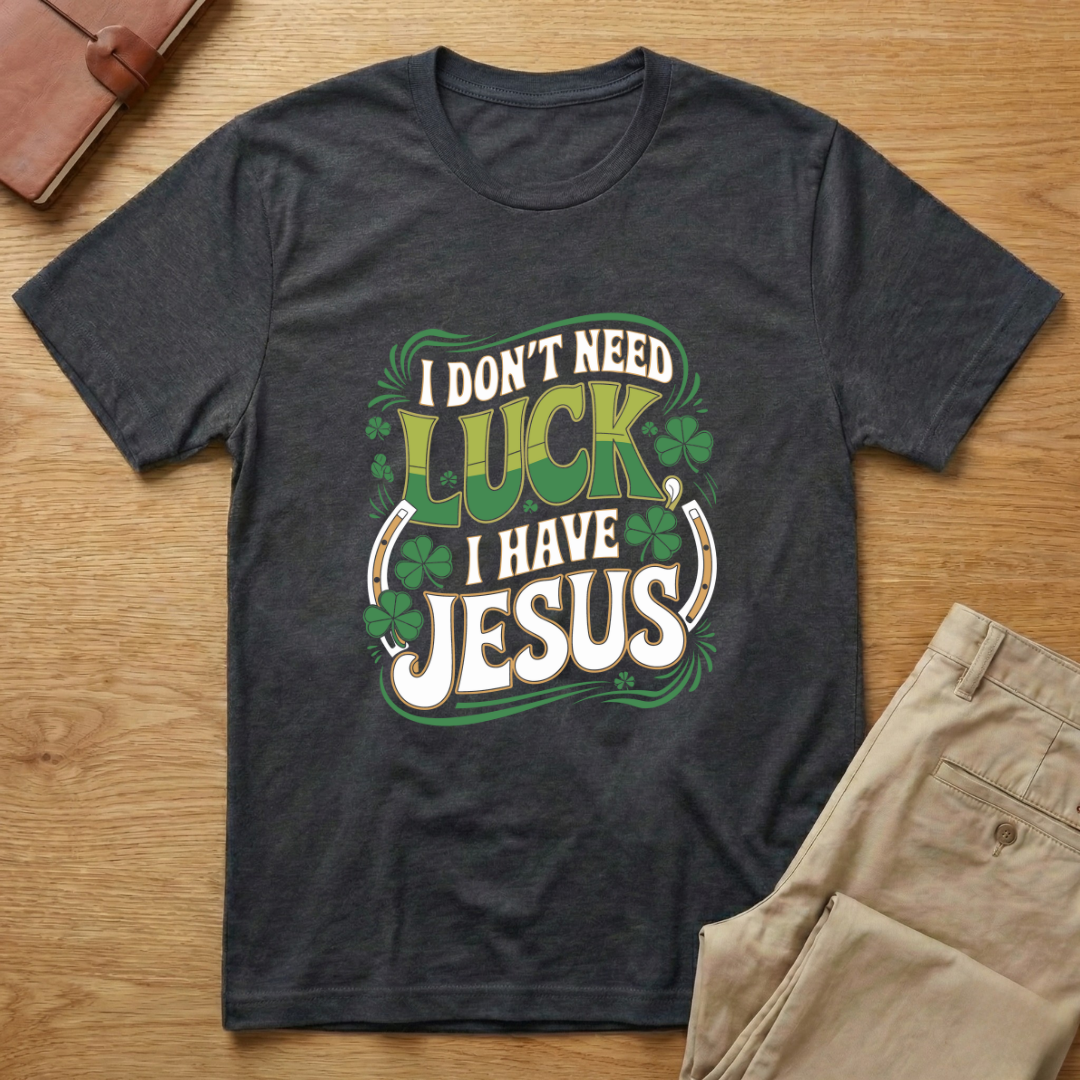 Don't Need Luck I Have Jesus St Patricks Day T-Shirt