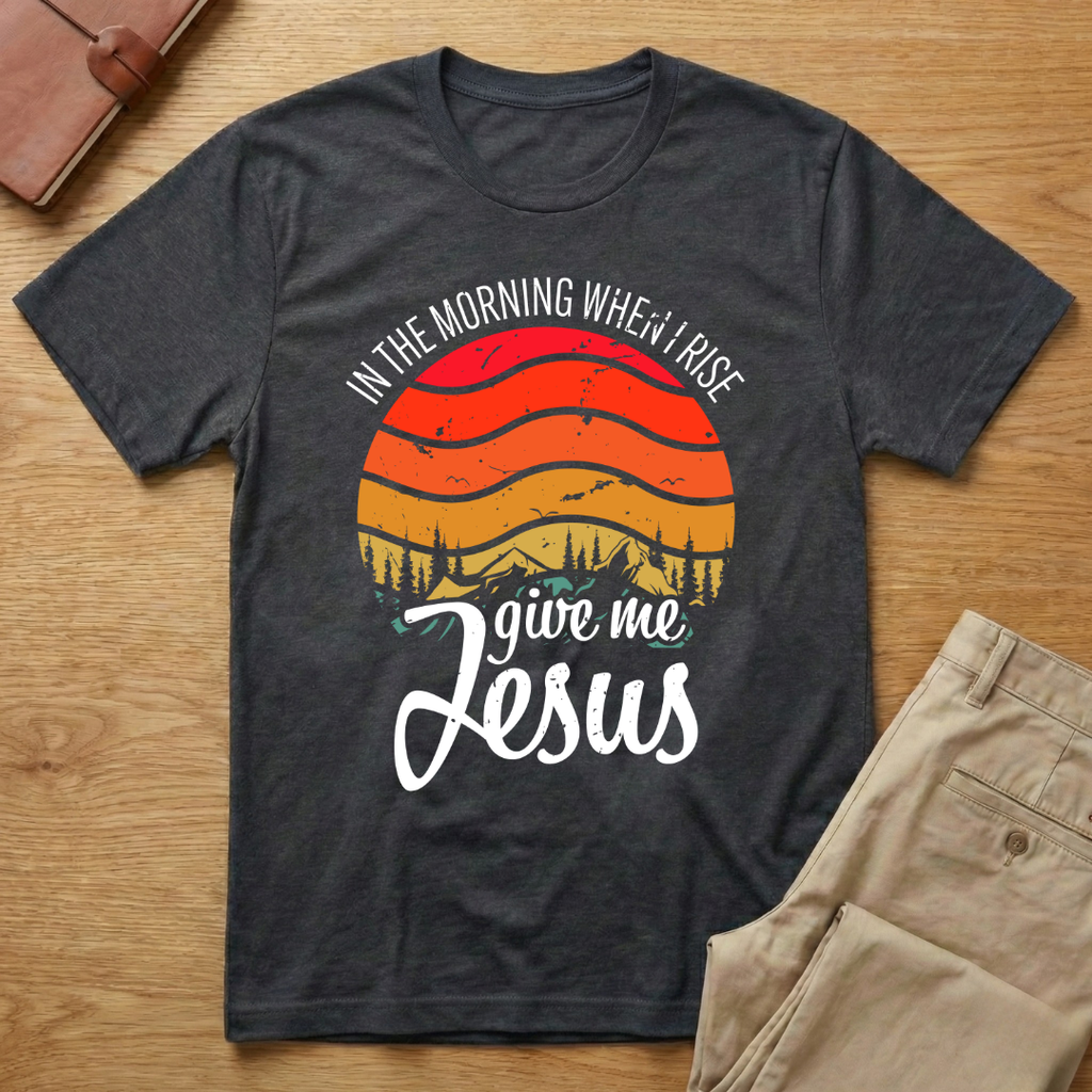 In The Morning When I Rise Give Me Jesus T-Shirt