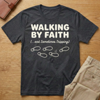 Walking By Faith and Sometimes Tripping T-Shirt
