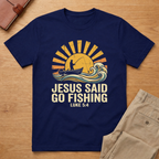 Jesus Said Go Fishing T-Shirt