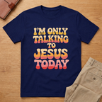 I'm Only Talking To Jesus Today T-shirt