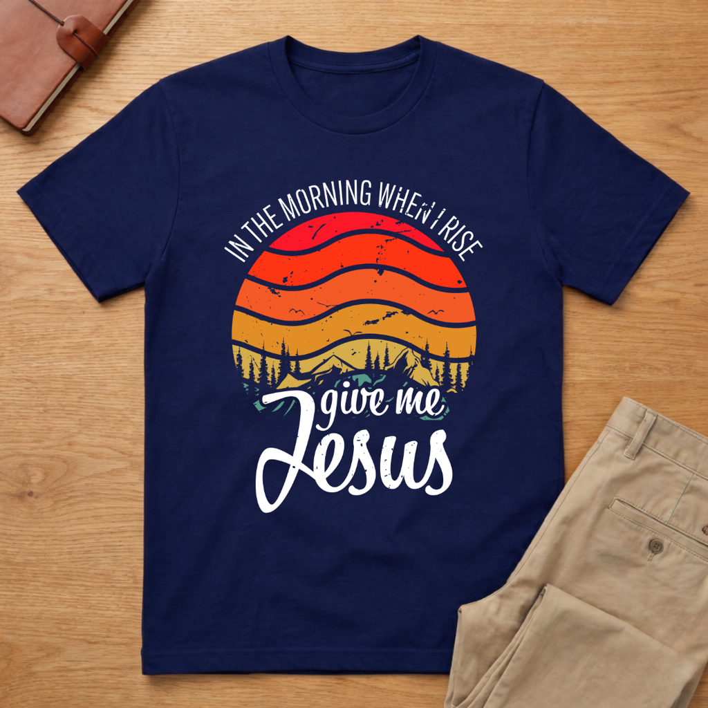 In The Morning When I Rise Give Me Jesus T-Shirt