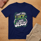Don't Need Luck I Have Jesus St Patricks Day T-Shirt