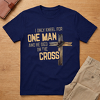 I Only Kneel For One Man And He Died On The Cross T-Shirt