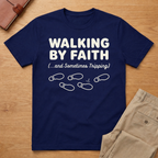 Walking By Faith and Sometimes Tripping T-Shirt