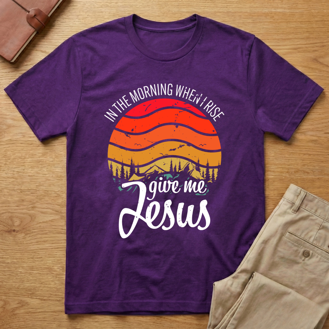 In The Morning When I Rise Give Me Jesus T-Shirt