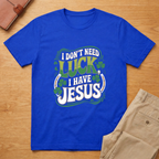 Don't Need Luck I Have Jesus St Patricks Day T-Shirt