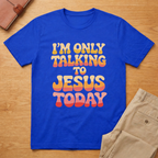 I'm Only Talking To Jesus Today T-shirt