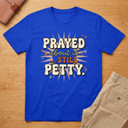 Prayed About it Still Petty T-Shirt