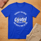 Perhaps You Were Created T-Shirt