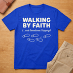 Walking By Faith and Sometimes Tripping T-Shirt