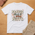 Prayed About it Still Petty T-Shirt